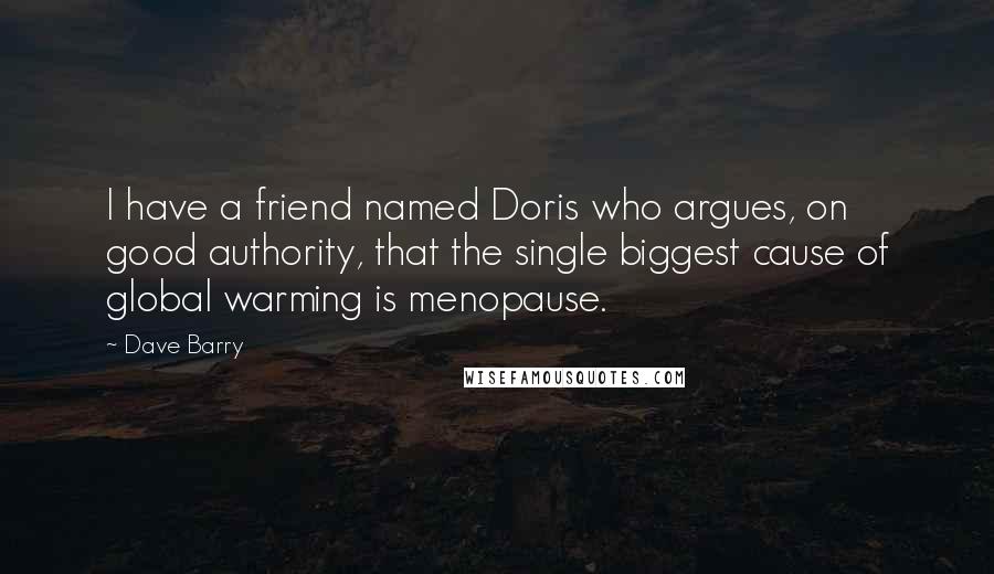 Dave Barry Quotes: I have a friend named Doris who argues, on good authority, that the single biggest cause of global warming is menopause.