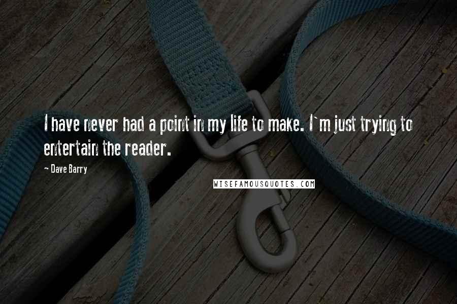 Dave Barry Quotes: I have never had a point in my life to make. I'm just trying to entertain the reader.