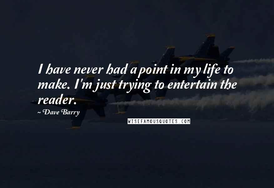 Dave Barry Quotes: I have never had a point in my life to make. I'm just trying to entertain the reader.