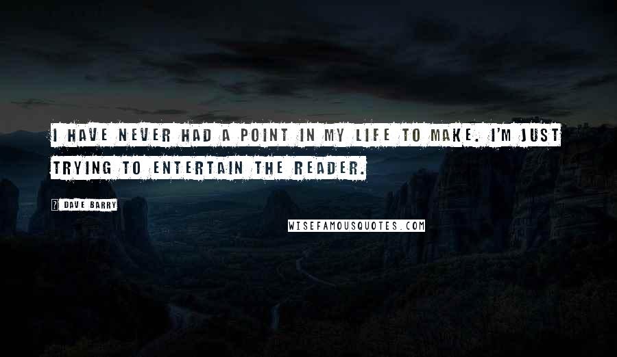 Dave Barry Quotes: I have never had a point in my life to make. I'm just trying to entertain the reader.