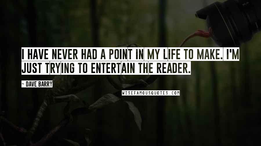 Dave Barry Quotes: I have never had a point in my life to make. I'm just trying to entertain the reader.