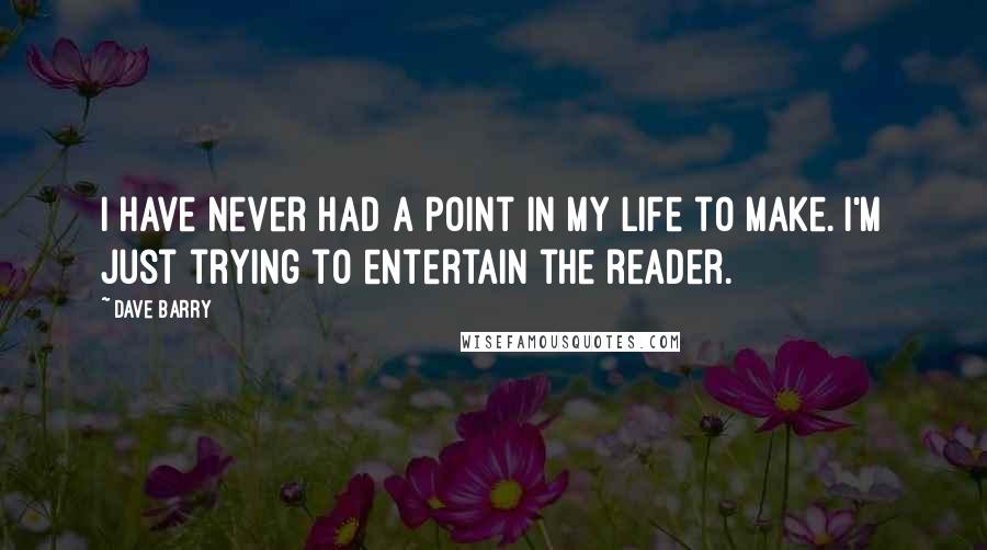 Dave Barry Quotes: I have never had a point in my life to make. I'm just trying to entertain the reader.