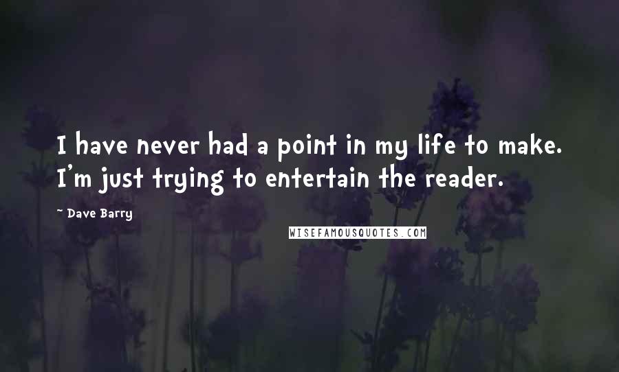 Dave Barry Quotes: I have never had a point in my life to make. I'm just trying to entertain the reader.