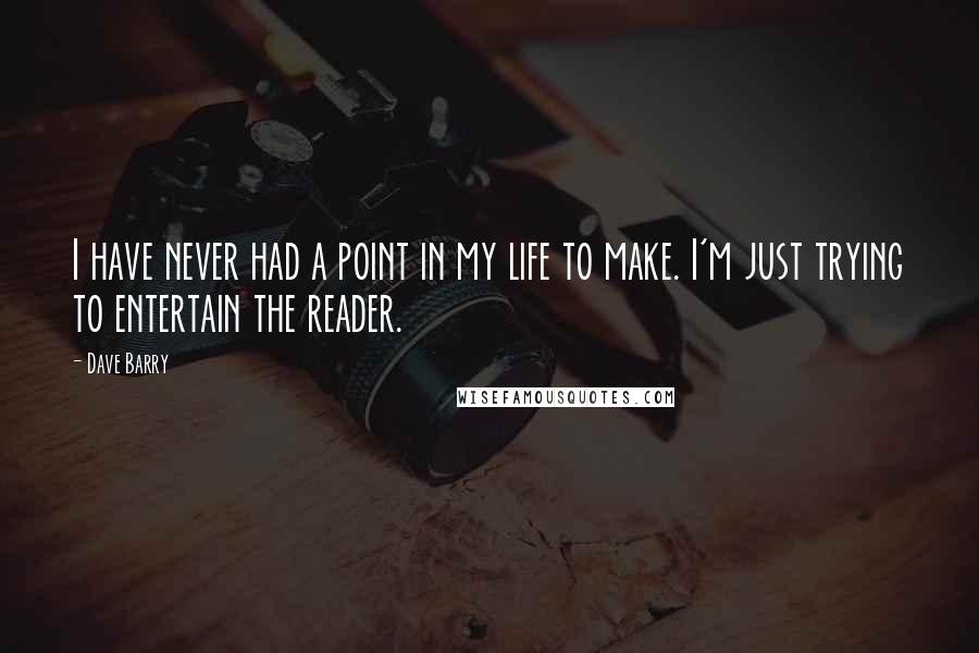 Dave Barry Quotes: I have never had a point in my life to make. I'm just trying to entertain the reader.