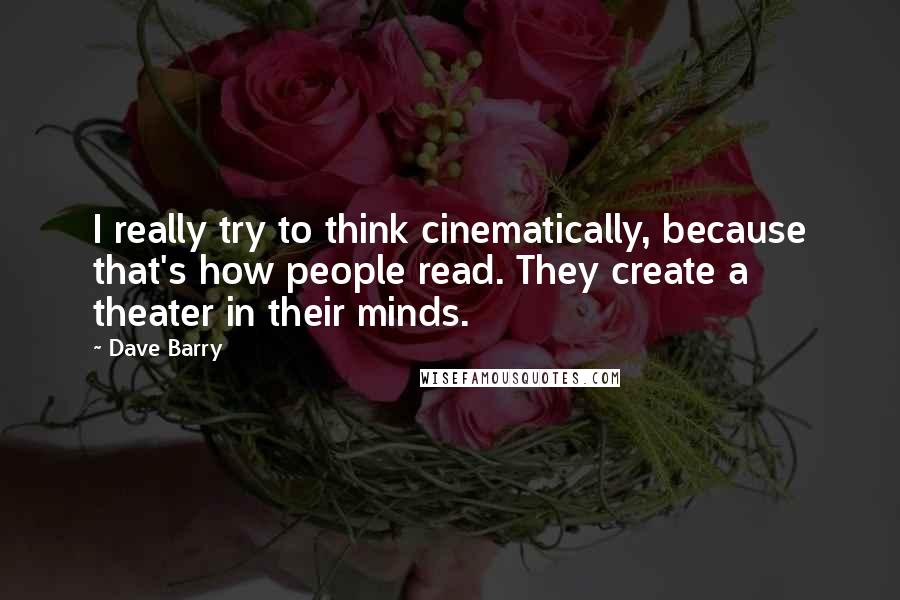 Dave Barry Quotes: I really try to think cinematically, because that's how people read. They create a theater in their minds.