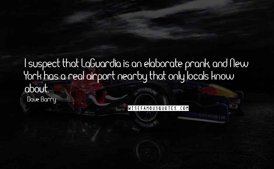 Dave Barry Quotes: I suspect that LaGuardia is an elaborate prank, and New York has a real airport nearby that only locals know about.