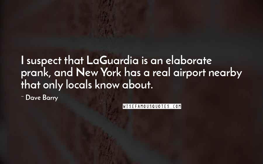 Dave Barry Quotes: I suspect that LaGuardia is an elaborate prank, and New York has a real airport nearby that only locals know about.