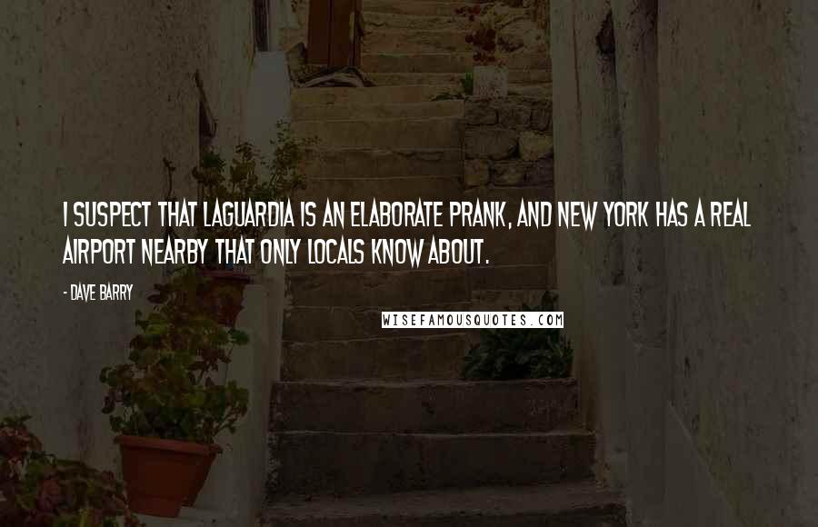 Dave Barry Quotes: I suspect that LaGuardia is an elaborate prank, and New York has a real airport nearby that only locals know about.