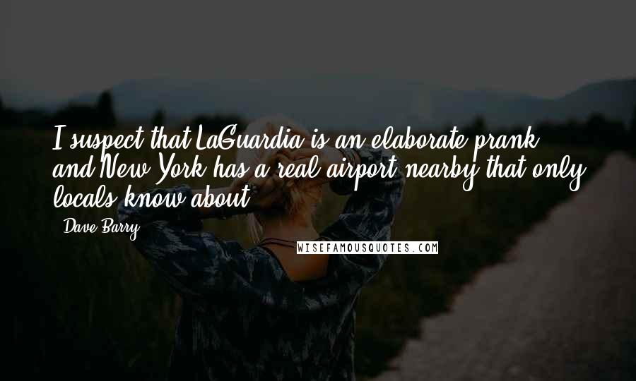 Dave Barry Quotes: I suspect that LaGuardia is an elaborate prank, and New York has a real airport nearby that only locals know about.