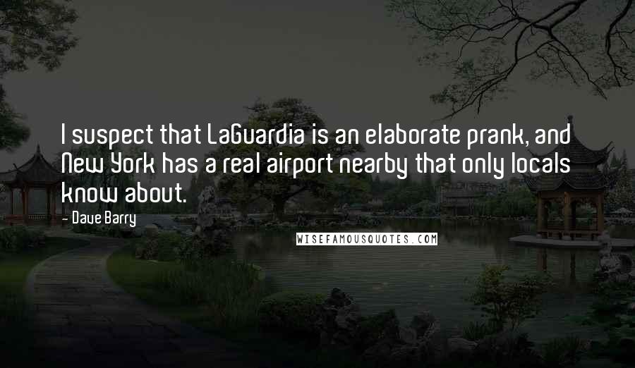 Dave Barry Quotes: I suspect that LaGuardia is an elaborate prank, and New York has a real airport nearby that only locals know about.