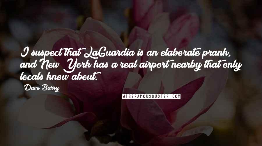 Dave Barry Quotes: I suspect that LaGuardia is an elaborate prank, and New York has a real airport nearby that only locals know about.