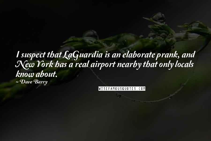 Dave Barry Quotes: I suspect that LaGuardia is an elaborate prank, and New York has a real airport nearby that only locals know about.