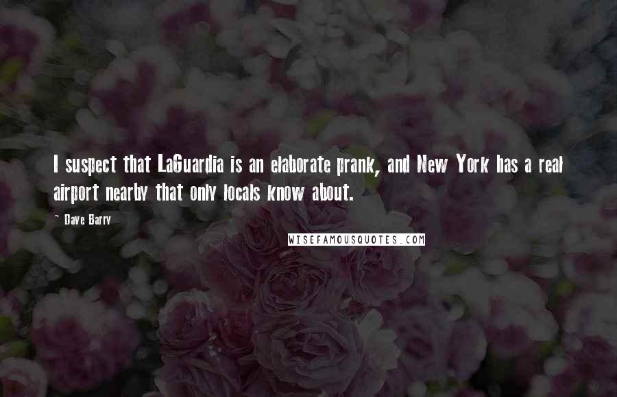 Dave Barry Quotes: I suspect that LaGuardia is an elaborate prank, and New York has a real airport nearby that only locals know about.