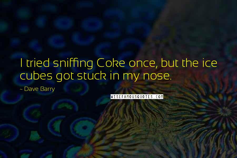 Dave Barry Quotes: I tried sniffing Coke once, but the ice cubes got stuck in my nose.