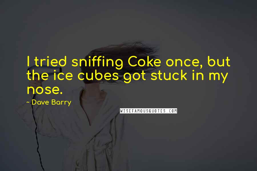 Dave Barry Quotes: I tried sniffing Coke once, but the ice cubes got stuck in my nose.