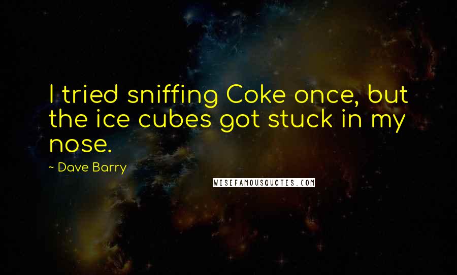 Dave Barry Quotes: I tried sniffing Coke once, but the ice cubes got stuck in my nose.