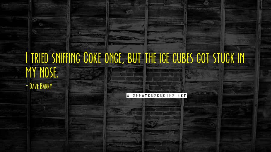 Dave Barry Quotes: I tried sniffing Coke once, but the ice cubes got stuck in my nose.