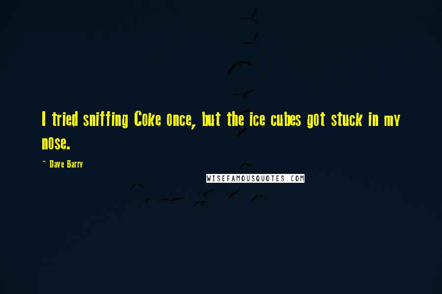 Dave Barry Quotes: I tried sniffing Coke once, but the ice cubes got stuck in my nose.