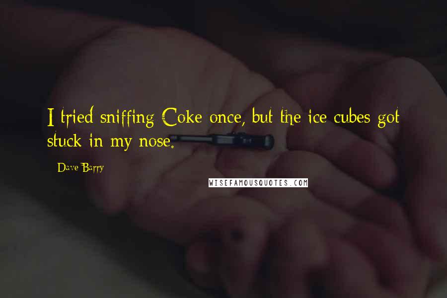 Dave Barry Quotes: I tried sniffing Coke once, but the ice cubes got stuck in my nose.