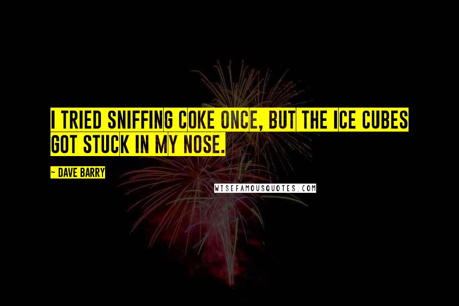 Dave Barry Quotes: I tried sniffing Coke once, but the ice cubes got stuck in my nose.