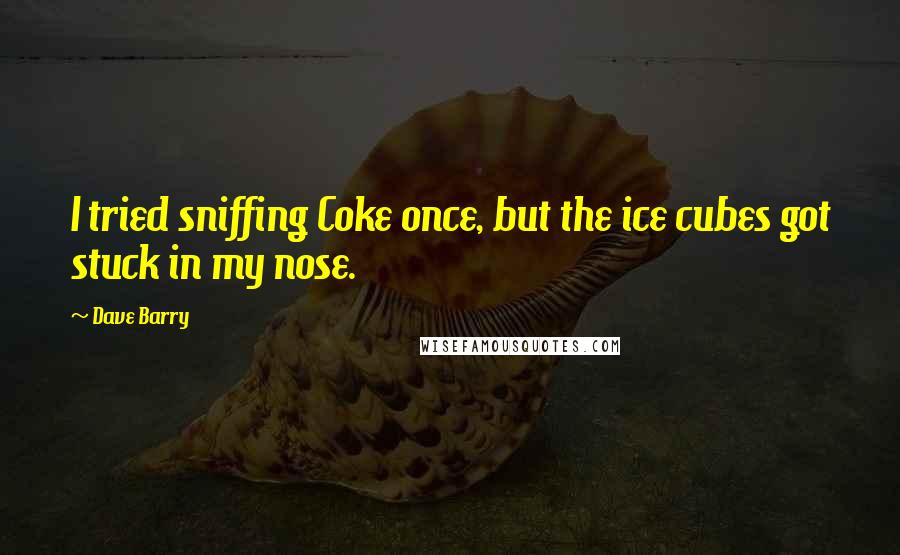 Dave Barry Quotes: I tried sniffing Coke once, but the ice cubes got stuck in my nose.