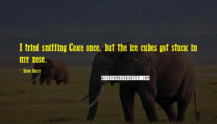 Dave Barry Quotes: I tried sniffing Coke once, but the ice cubes got stuck in my nose.