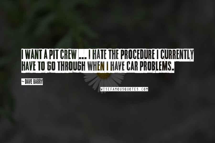 Dave Barry Quotes: I want a pit crew ... I hate the procedure I currently have to go through when I have car problems.