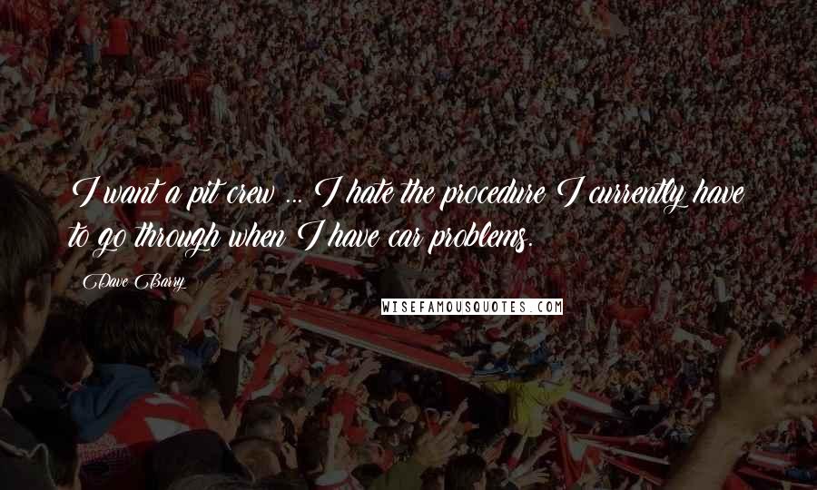 Dave Barry Quotes: I want a pit crew ... I hate the procedure I currently have to go through when I have car problems.