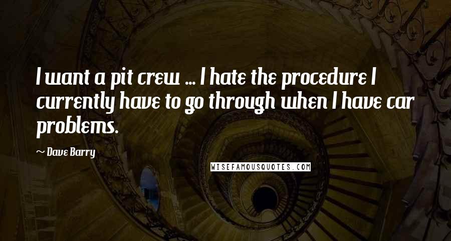 Dave Barry Quotes: I want a pit crew ... I hate the procedure I currently have to go through when I have car problems.