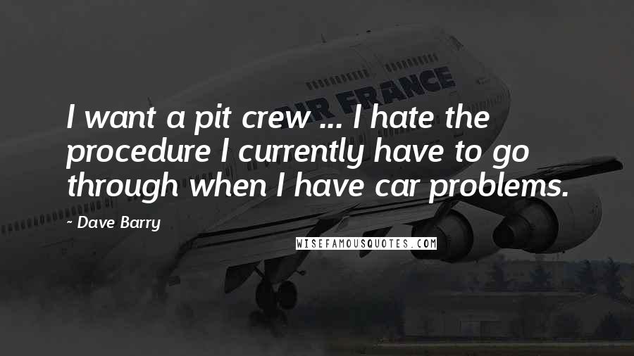 Dave Barry Quotes: I want a pit crew ... I hate the procedure I currently have to go through when I have car problems.