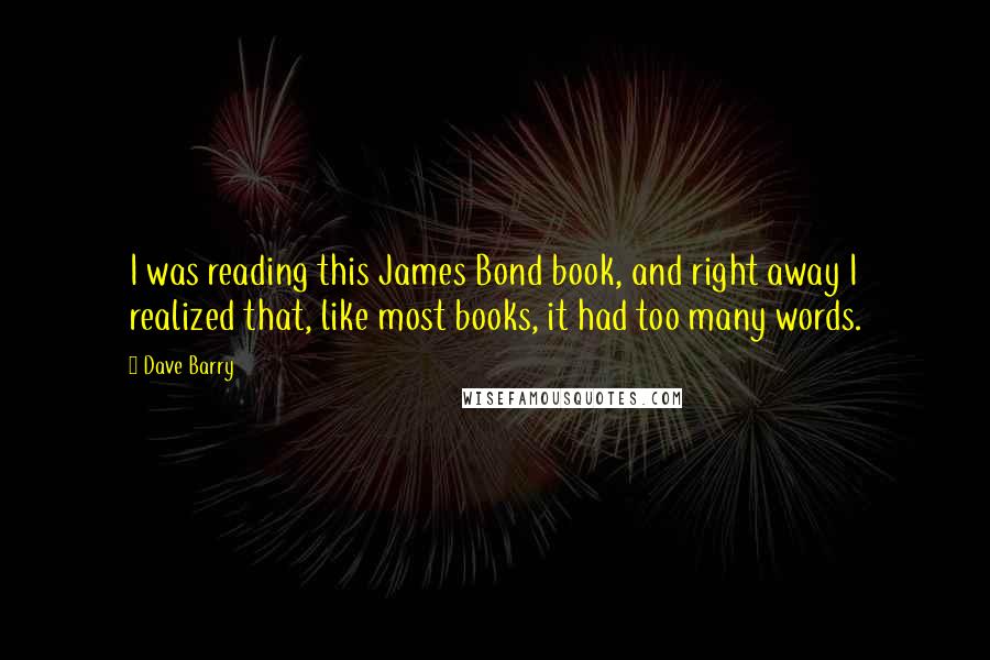 Dave Barry Quotes: I was reading this James Bond book, and right away I realized that, like most books, it had too many words.