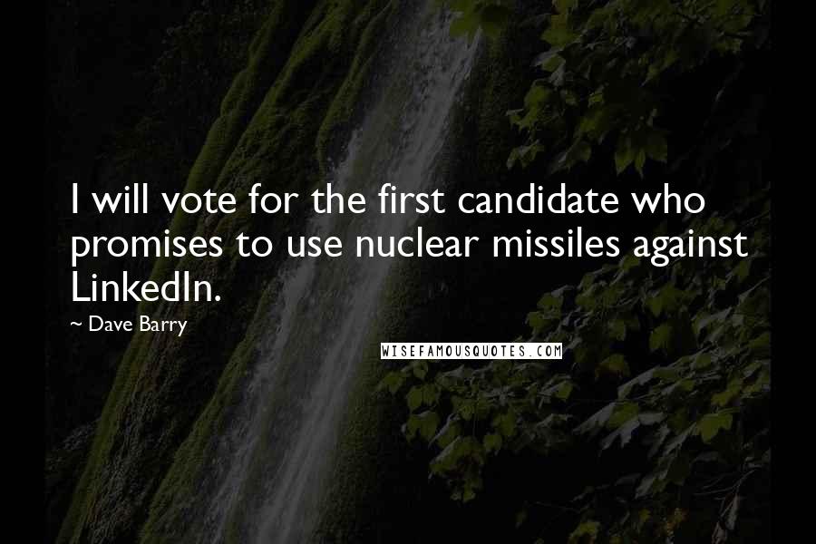 Dave Barry Quotes: I will vote for the first candidate who promises to use nuclear missiles against LinkedIn.