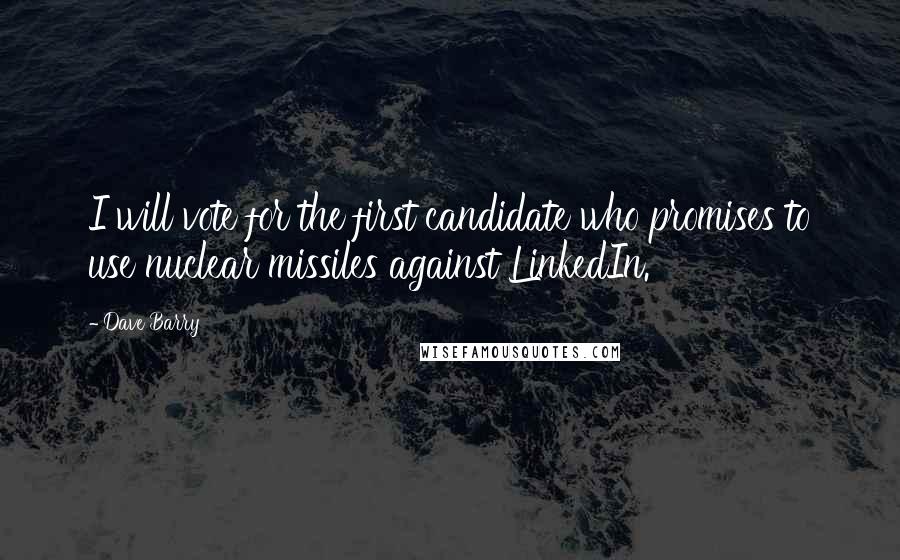 Dave Barry Quotes: I will vote for the first candidate who promises to use nuclear missiles against LinkedIn.