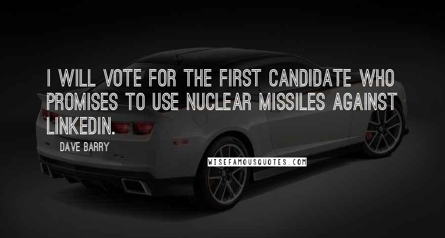 Dave Barry Quotes: I will vote for the first candidate who promises to use nuclear missiles against LinkedIn.