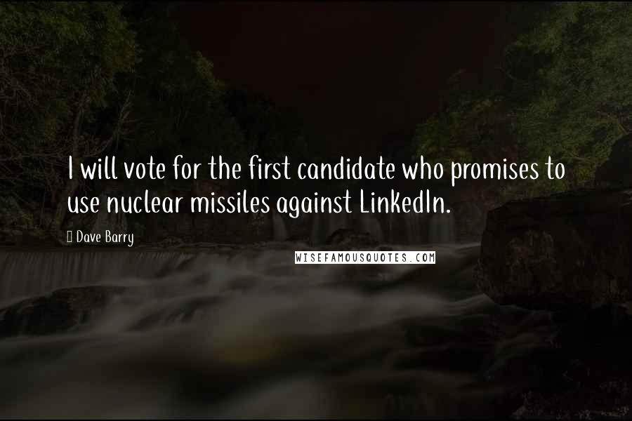 Dave Barry Quotes: I will vote for the first candidate who promises to use nuclear missiles against LinkedIn.