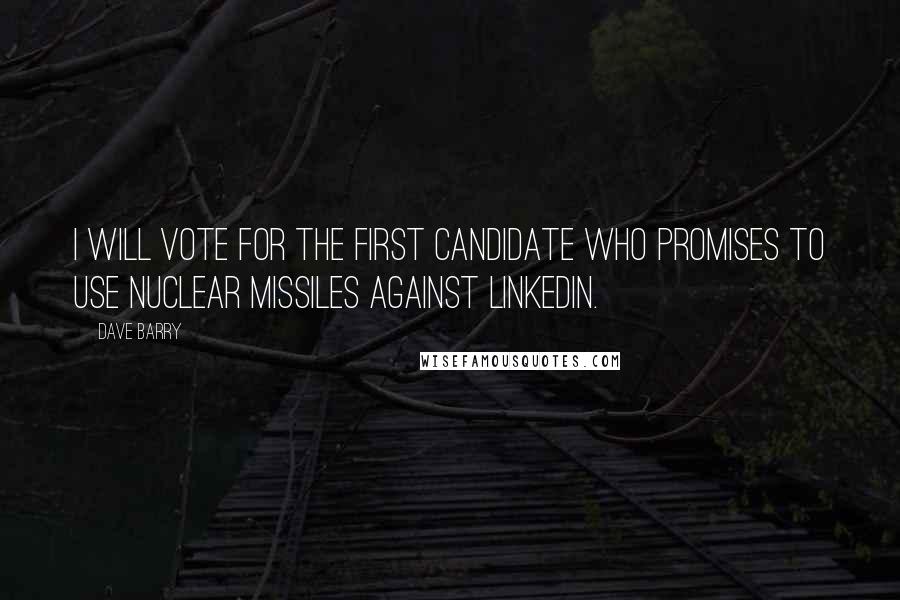 Dave Barry Quotes: I will vote for the first candidate who promises to use nuclear missiles against LinkedIn.