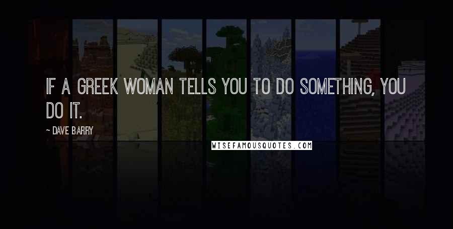 Dave Barry Quotes: If a Greek woman tells you to do something, you do it.