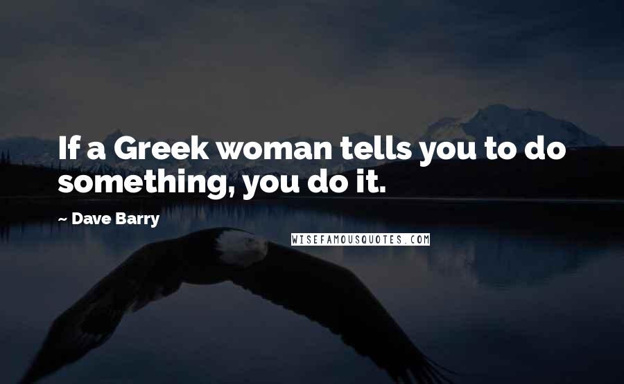 Dave Barry Quotes: If a Greek woman tells you to do something, you do it.