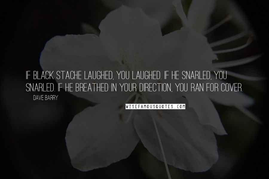 Dave Barry Quotes: If Black Stache laughed, you laughed. If he snarled, you snarled. If he breathed in your direction, you ran for cover.