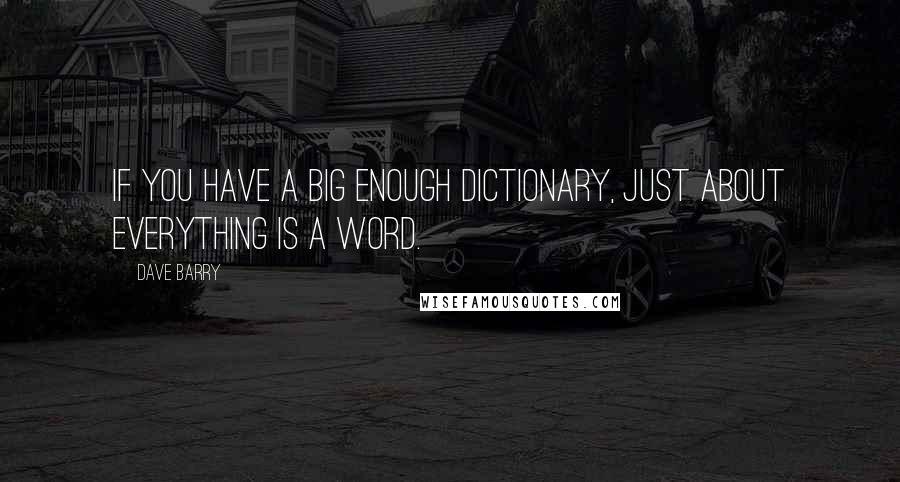 Dave Barry Quotes: If you have a big enough dictionary, just about everything is a word.