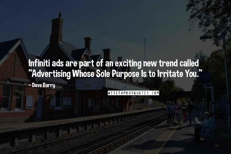 Dave Barry Quotes: Infiniti ads are part of an exciting new trend called "Advertising Whose Sole Purpose Is to Irritate You."