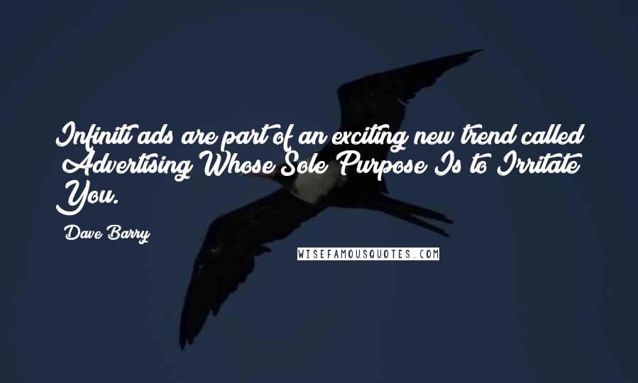 Dave Barry Quotes: Infiniti ads are part of an exciting new trend called "Advertising Whose Sole Purpose Is to Irritate You."