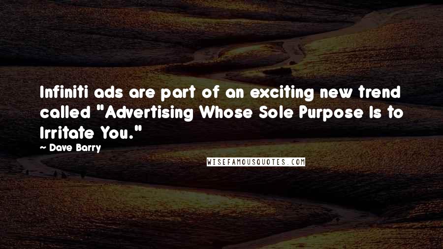 Dave Barry Quotes: Infiniti ads are part of an exciting new trend called "Advertising Whose Sole Purpose Is to Irritate You."