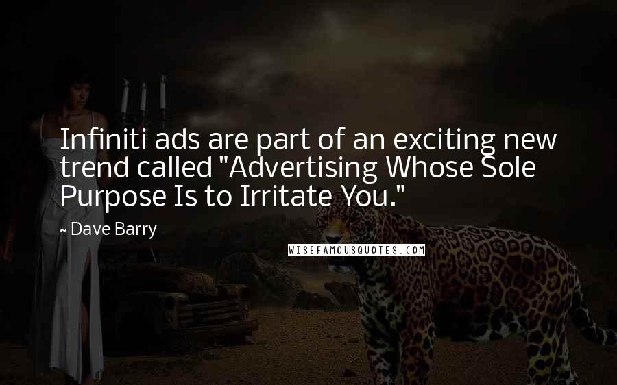 Dave Barry Quotes: Infiniti ads are part of an exciting new trend called "Advertising Whose Sole Purpose Is to Irritate You."