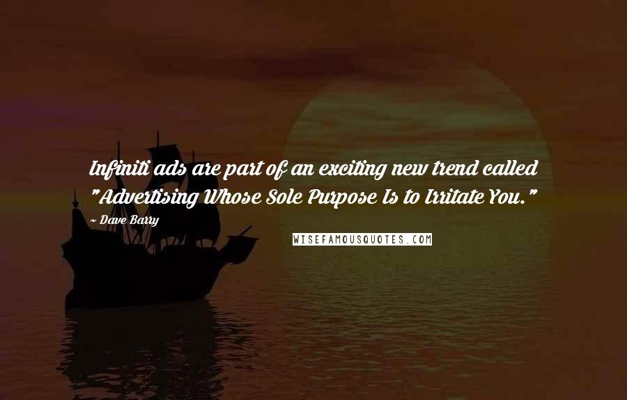 Dave Barry Quotes: Infiniti ads are part of an exciting new trend called "Advertising Whose Sole Purpose Is to Irritate You."
