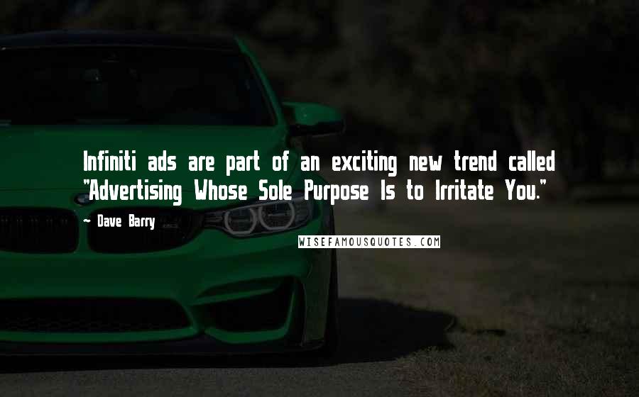 Dave Barry Quotes: Infiniti ads are part of an exciting new trend called "Advertising Whose Sole Purpose Is to Irritate You."