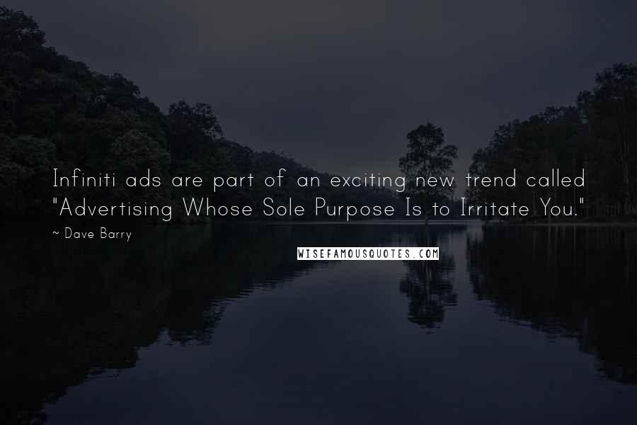 Dave Barry Quotes: Infiniti ads are part of an exciting new trend called "Advertising Whose Sole Purpose Is to Irritate You."