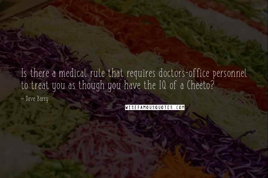 Dave Barry Quotes: Is there a medical rule that requires doctors-office personnel to treat you as though you have the IQ of a Cheeto?