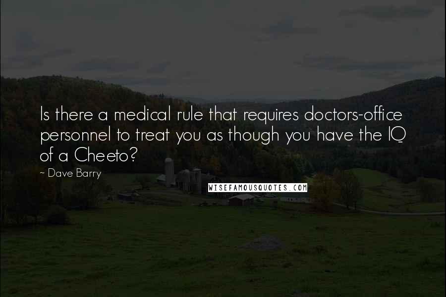 Dave Barry Quotes: Is there a medical rule that requires doctors-office personnel to treat you as though you have the IQ of a Cheeto?