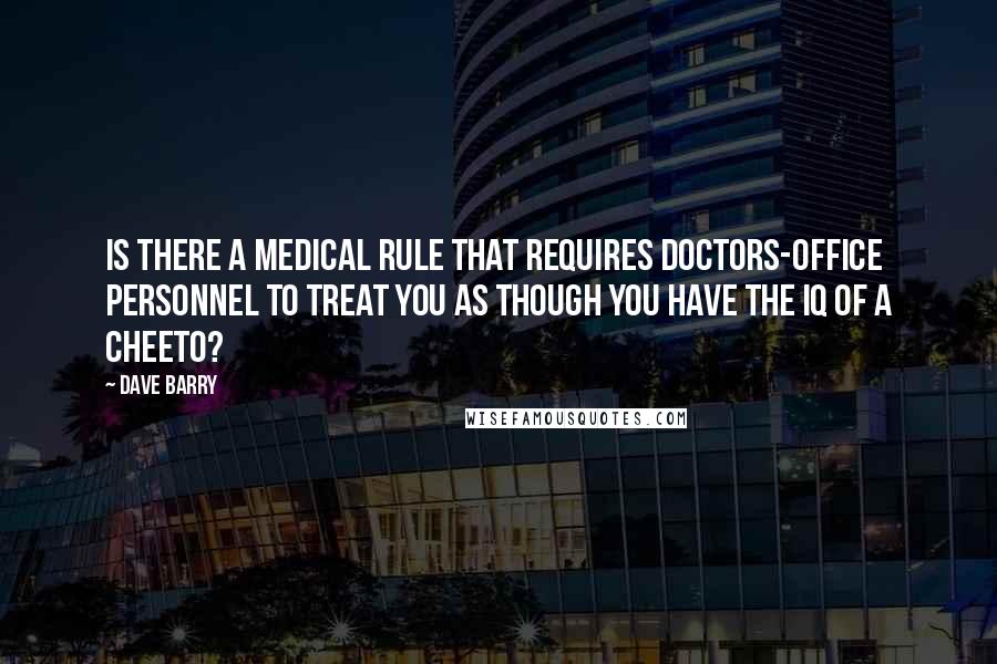 Dave Barry Quotes: Is there a medical rule that requires doctors-office personnel to treat you as though you have the IQ of a Cheeto?